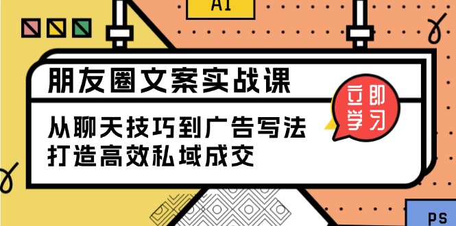 朋友圈文案实战课：从聊天技巧到广告写法，打造高效私域成交-大熊网创