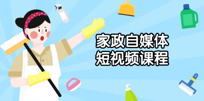 家政 自媒体短视频课程：从内容到发布，解析拍摄与剪辑技巧，打造爆款视频-大熊网创