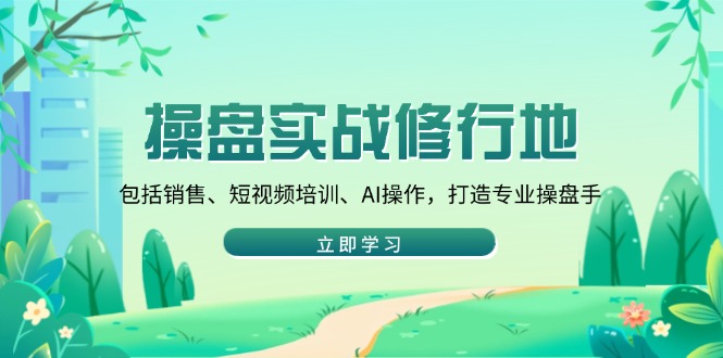 操盘实战修行地：包括销售、短视频培训、AI操作，打造专业操盘手-大熊网创