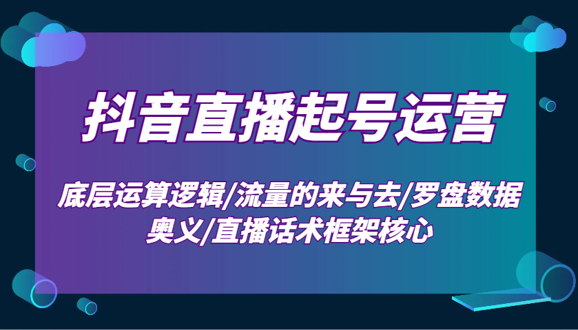 抖音直播起号运营：底层运算逻辑/流量的来与去/罗盘数据奥义/直播话术框架核心-大熊网创