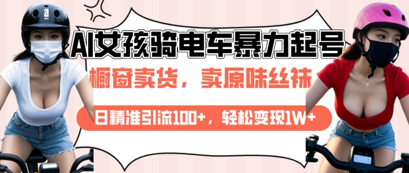 AI起号美女骑电车视频，日精准引流100+，轻松变现1W+-大熊网创