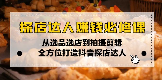 探店达人赚钱必修课，从选品选店到拍摄剪辑，全方位打造抖音探店达人-网创星球