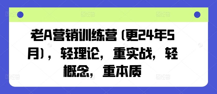 老A营销训练营(更25年1月)，轻理论，重实战，轻概念，重本质-网创星球