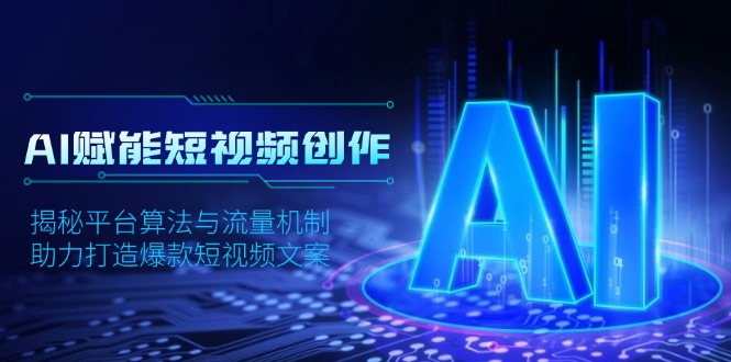 AI赋能短视频创作，揭秘平台算法与流量机制，助力打造爆款短视频文案-网创星球