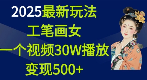 2025最新玩法，工笔画美女，一个视频30万播放变现500+-大熊网创
