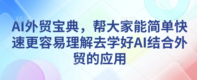 AI外贸宝典，帮大家能简单快速更容易理解去学好AI结合外贸的应用-大熊网创