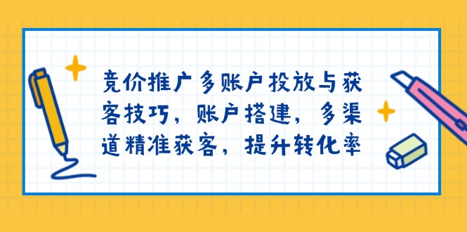 竞价推广多账户投放与获客技巧，账户搭建，多渠道精准获客，提升转化率-大熊网创