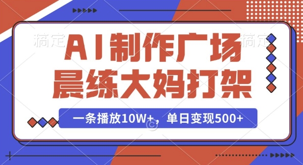 AI制作广场晨练大妈打架，一条播放10W+，单日变现多张【揭秘】-大熊网创