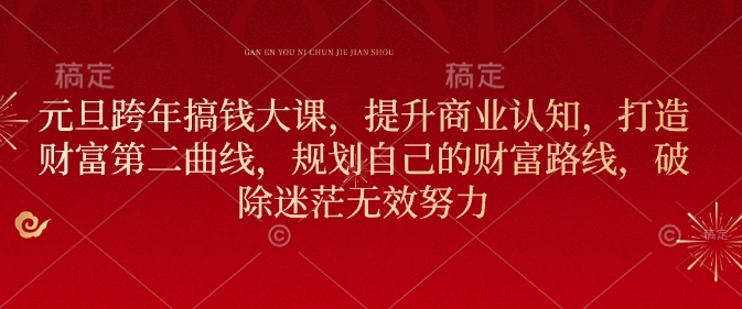 元旦跨年搞钱大课，提升商业认知，打造财富第二曲线，规划自己的财富路线，破除迷茫无效努力-大熊网创