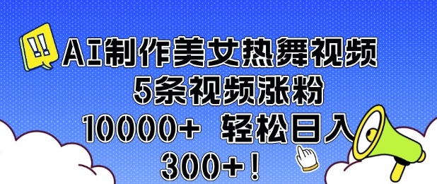 AI制作美女热舞视频 5条视频涨粉10000+ 轻松日入3张-大熊网创
