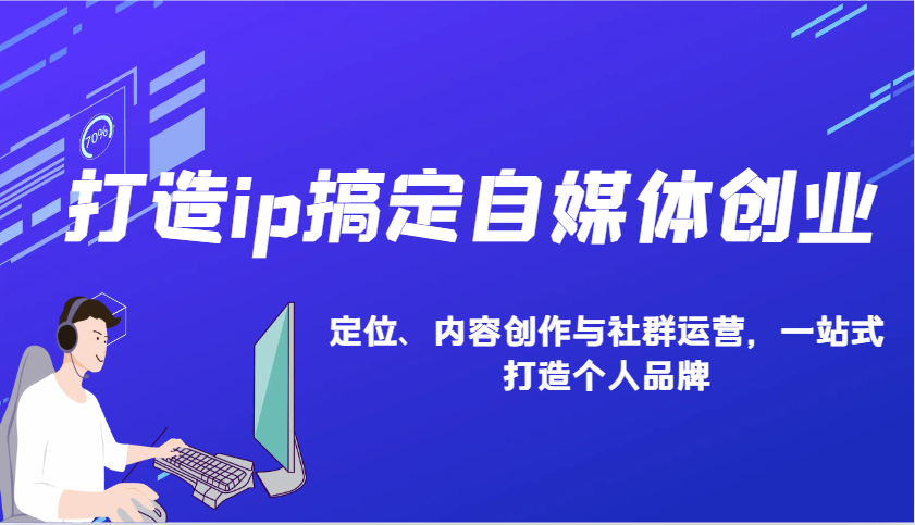 打造ip搞定自媒体创业：IP定位、内容创作与社群运营，一站式打造个人品牌-大熊网创