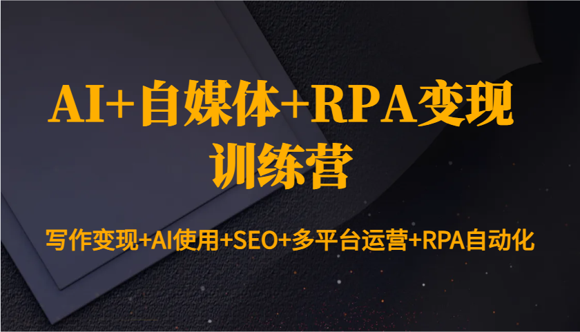 AI+自媒体+RPA变现训练营：写作变现+AI使用+SEO+多平台运营+RPA自动化-大熊网创