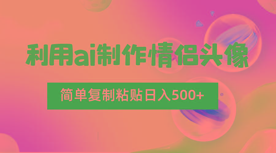 利用ai制作情侣头像，简单复制粘贴日入500+，零成本适合新手制作-网创星球