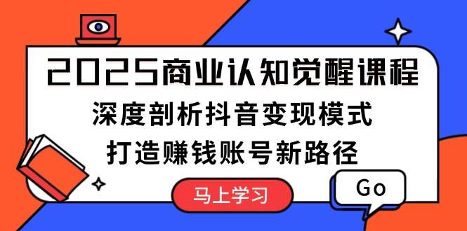 2025商业认知觉醒课程：深度剖析抖音变现模式，打造赚钱账号新路径-大熊网创