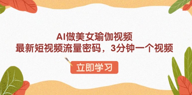 AI做美女瑜伽视频，最新短视频流量密码，3分钟一个视频-网创星球
