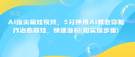 AI指尖萌娃视频，5分钟用AI教会你制作治愈萌娃，快速涨粉(附实操步骤)-大熊网创
