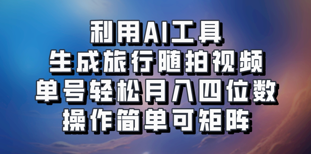 利用AI工具生成旅行随拍视频，单号轻松月入四位数，操作简单可矩阵-网创星球