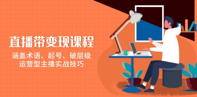 直播带变现课程，涵盖术语、起号、破层级，运营型主播实战技巧-大熊网创