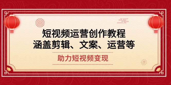 短视频运营创作教程，涵盖剪辑、文案、运营等，助力短视频变现-大熊网创