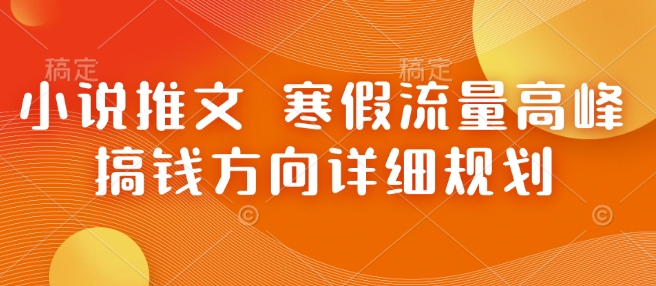 小说推文 寒假流量高峰 搞钱方向详细规划-大熊网创