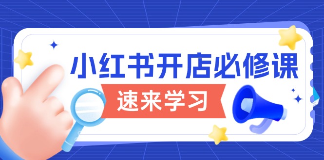 小红书开店必修课，详解开店流程与玩法规则，开启电商变现之旅-大熊网创