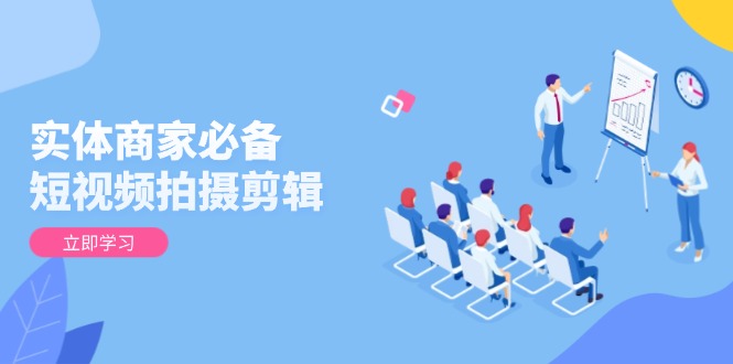 实体商家必备！短视频拍摄剪辑，从基础到进阶 全面提升视频质量与获客效果-大熊网创