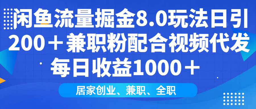 闲鱼流量掘金8.0玩法日引200＋兼职粉配合视频代发日入1000＋收益适合互…-网创星球