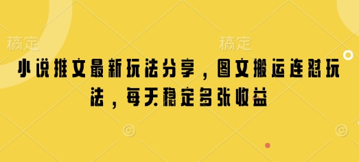 小说推文最新玩法分享，图文搬运连怼玩法，每天稳定多张收益-大熊网创