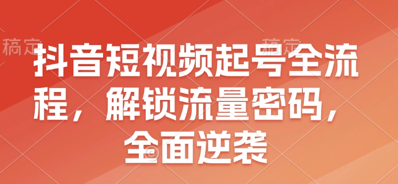 抖音短视频起号全流程，解锁流量密码，全面逆袭-大熊网创