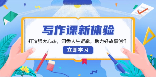 写作课新体验，打造强大心态，洞悉人生逻辑，助力好故事创作-大熊网创