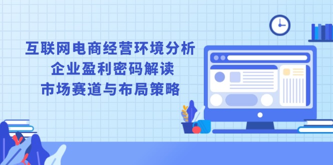 互联网电商经营环境分析, 企业盈利密码解读, 市场赛道与布局策略-大熊网创