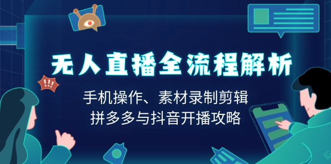 无人直播全流程解析：手机操作、素材录制剪辑、拼多多与抖音开播攻略-大熊网创