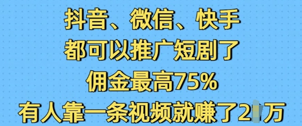 抖音微信快手都可以推广短剧了，佣金最高75%，有人靠一条视频就挣了2W-大熊网创