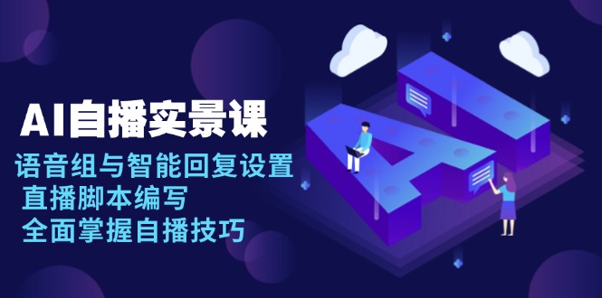 AI 自播 实景课：语音组与智能回复设置, 直播脚本编写, 全面掌握自播技巧-大熊网创