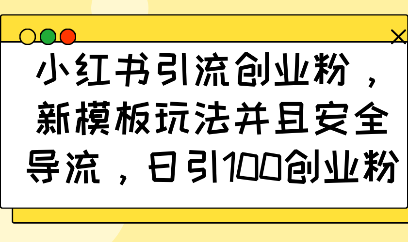 小红书引流创业粉，新模板玩法并且安全导流，日引100创业粉-网创星球
