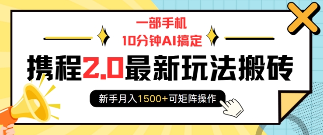 一部手机10分钟AI搞定，携程2.0最新玩法搬砖，新手月入1500+可矩阵操作-大熊网创