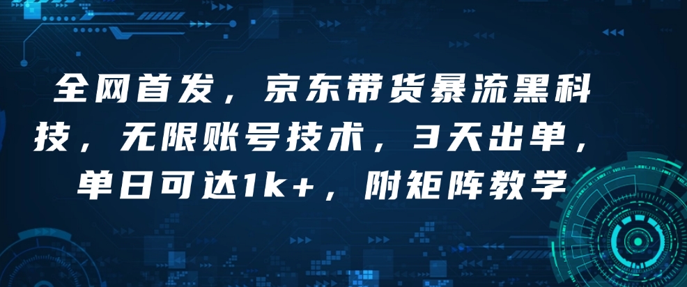 全网首发，京东带货暴流黑科技，无限账号技术，3天出单，单日可达1k+，附矩阵教学【揭秘】-大熊网创