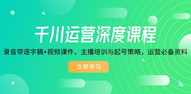 千川运营深度课程，录音带逐字稿+视频课件，主播培训与起号策略，运营…-大熊网创