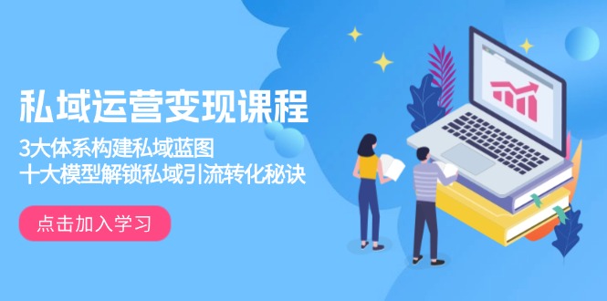 私域运营变现课程，3大体系构建私域蓝图，十大模型解锁私域引流转化秘诀-大熊网创