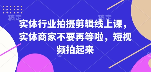 实体行业拍摄剪辑线上课，实体商家不要再等啦，短视频拍起来-大熊网创