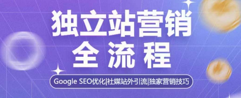 独立站营销全流程，Google SEO优化，社媒站外引流，独家营销技巧-大熊网创