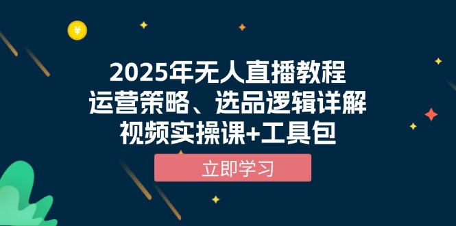 2025年无人直播教程，运营策略、选品逻辑详解，视频实操课+工具包-大熊网创