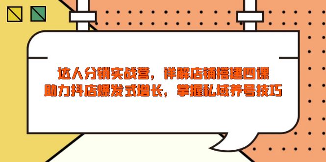 达人分销实战营，店铺搭建四课，助力抖店爆发式增长，掌握私域养号技巧-大熊网创