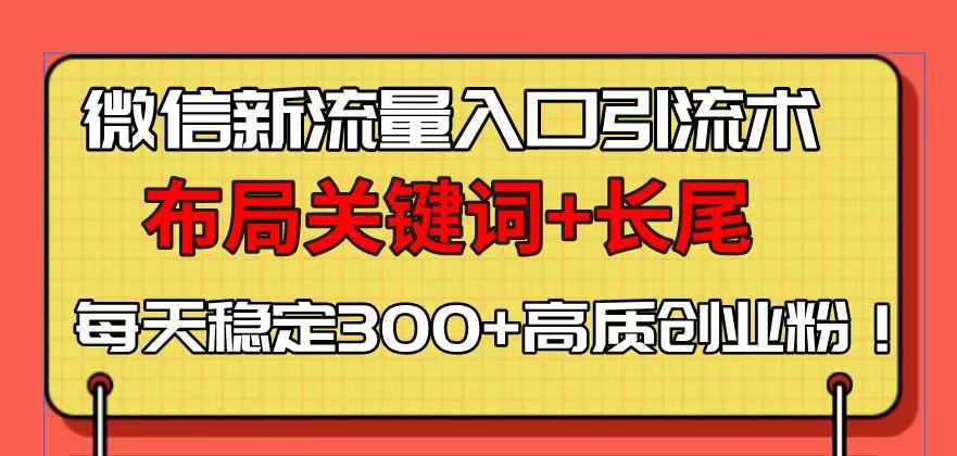 微信新流量入口引流术，布局关键词+长尾，每天稳定300+高质创业粉！-大熊网创