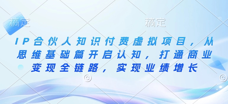 IP合伙人知识付费虚拟项目，从思维基础篇开启认知，打通商业变现全链路，实现业绩增长-大熊网创