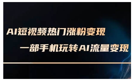 AI短视频热门涨粉变现课，AI数字人制作短视频超级变现实操课，一部手机玩转短视频变现-网创星球