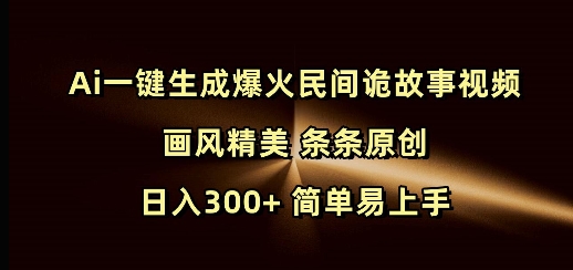 Ai一键生成爆火民间诡故事视频 画风精美 条条原创 日入300+ 简单易上手-大熊网创
