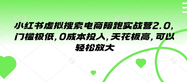 小红书虚拟搜索电商陪跑实战营2.0，门槛极低，0成本投入，天花板高，可以轻松放大-大熊网创