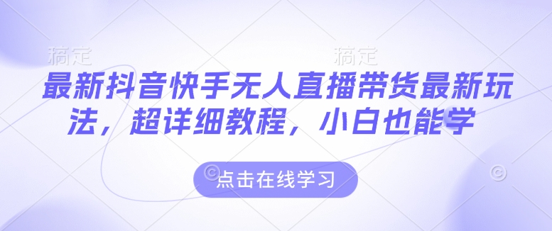 最新抖音快手无人直播带货玩法，超详细教程，小白也能学-大熊网创