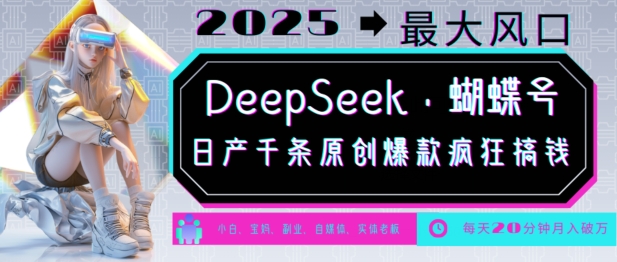 DeepSeek+蝴蝶号，2025年最大风口，日产千条原创爆款，轻松月入破W-大熊网创